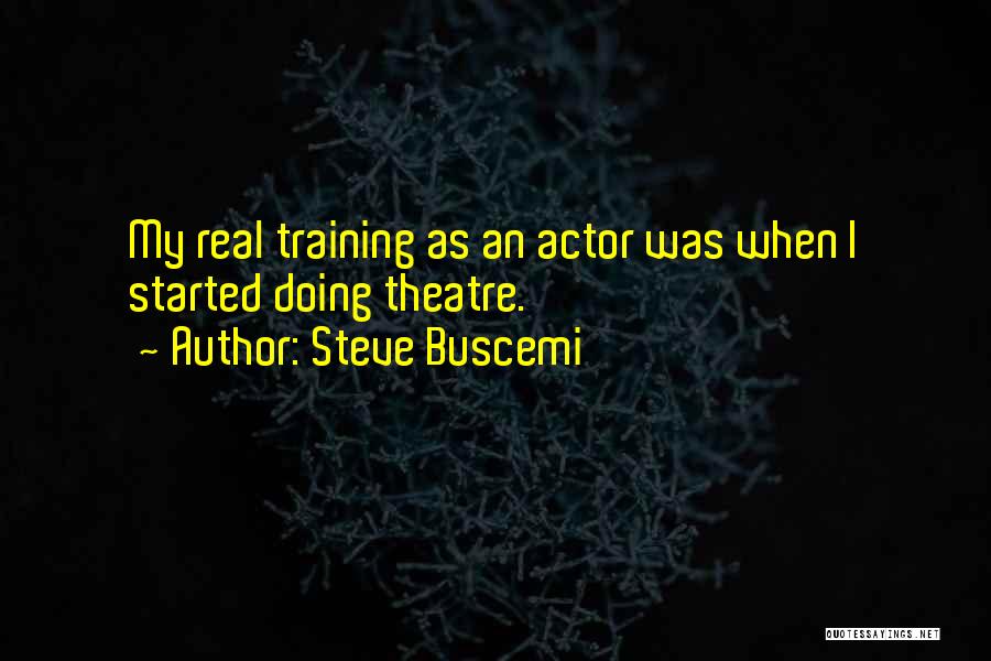 Steve Buscemi Quotes: My Real Training As An Actor Was When I Started Doing Theatre.