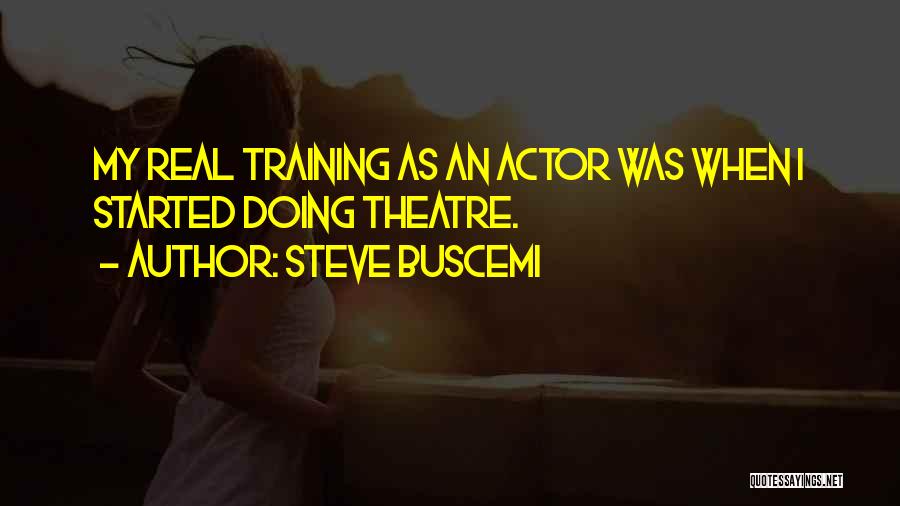 Steve Buscemi Quotes: My Real Training As An Actor Was When I Started Doing Theatre.
