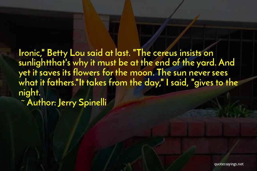 Jerry Spinelli Quotes: Ironic, Betty Lou Said At Last. The Cereus Insists On Sunlightthat's Why It Must Be At The End Of The