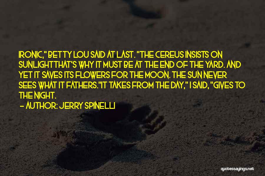 Jerry Spinelli Quotes: Ironic, Betty Lou Said At Last. The Cereus Insists On Sunlightthat's Why It Must Be At The End Of The