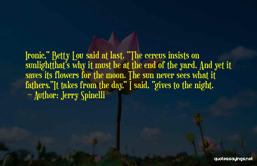 Jerry Spinelli Quotes: Ironic, Betty Lou Said At Last. The Cereus Insists On Sunlightthat's Why It Must Be At The End Of The