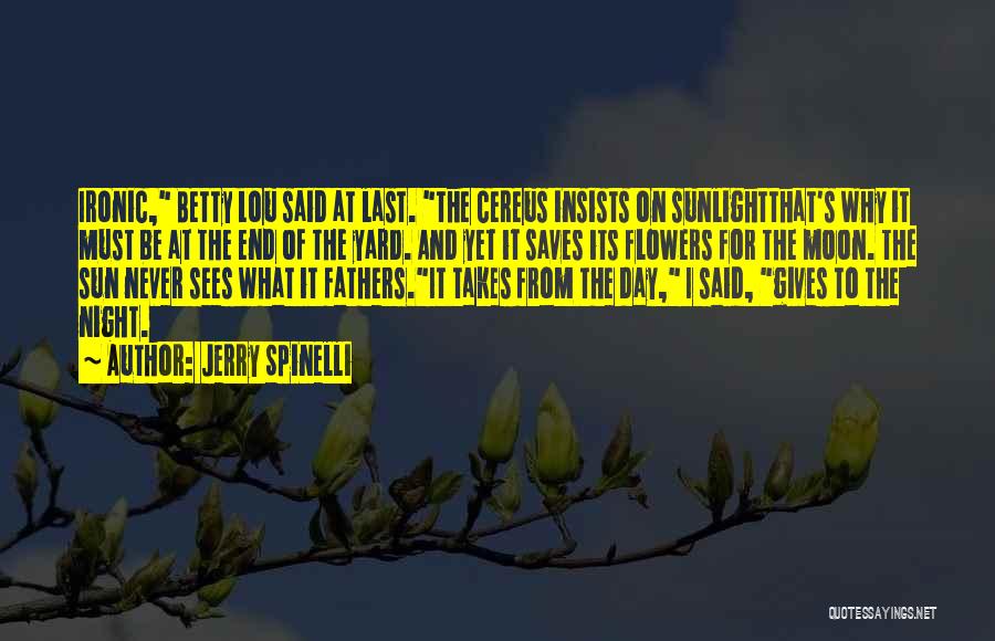 Jerry Spinelli Quotes: Ironic, Betty Lou Said At Last. The Cereus Insists On Sunlightthat's Why It Must Be At The End Of The