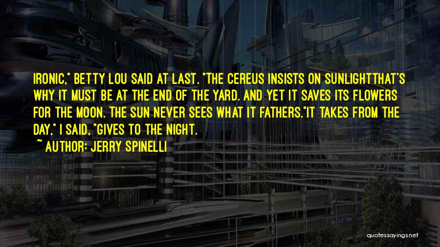 Jerry Spinelli Quotes: Ironic, Betty Lou Said At Last. The Cereus Insists On Sunlightthat's Why It Must Be At The End Of The