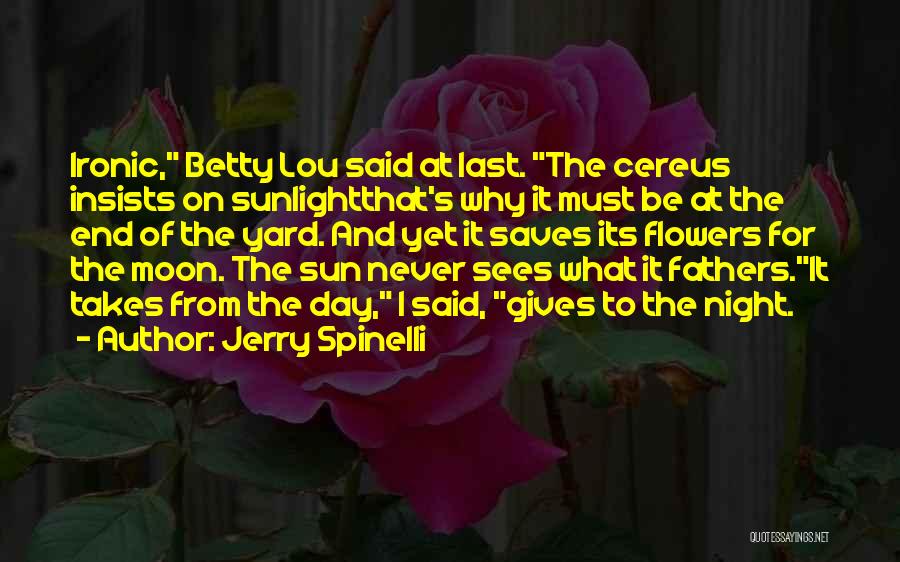 Jerry Spinelli Quotes: Ironic, Betty Lou Said At Last. The Cereus Insists On Sunlightthat's Why It Must Be At The End Of The