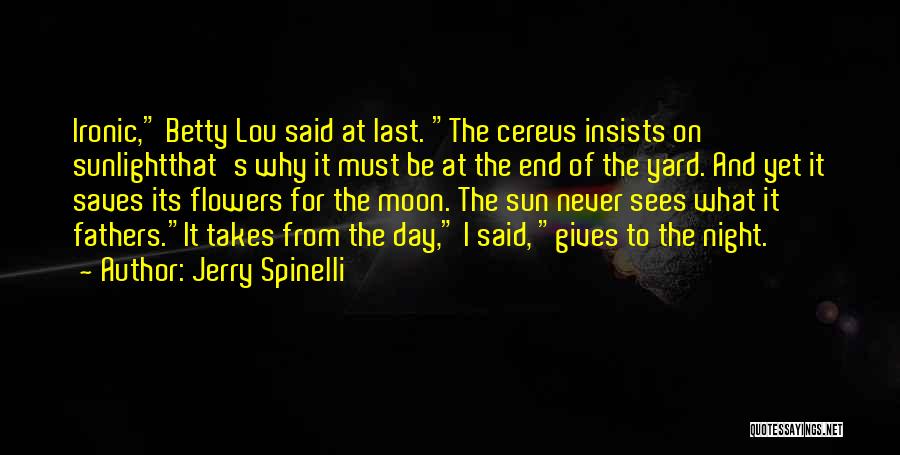 Jerry Spinelli Quotes: Ironic, Betty Lou Said At Last. The Cereus Insists On Sunlightthat's Why It Must Be At The End Of The