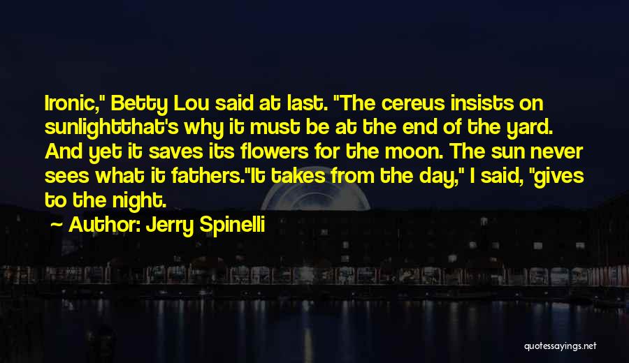 Jerry Spinelli Quotes: Ironic, Betty Lou Said At Last. The Cereus Insists On Sunlightthat's Why It Must Be At The End Of The