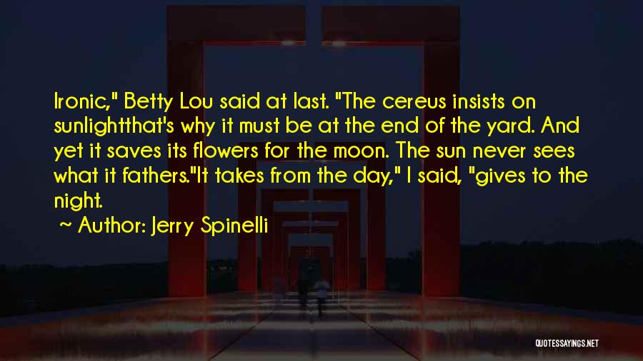Jerry Spinelli Quotes: Ironic, Betty Lou Said At Last. The Cereus Insists On Sunlightthat's Why It Must Be At The End Of The
