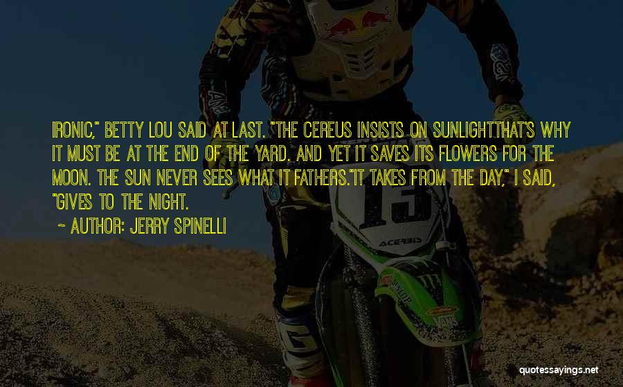 Jerry Spinelli Quotes: Ironic, Betty Lou Said At Last. The Cereus Insists On Sunlightthat's Why It Must Be At The End Of The