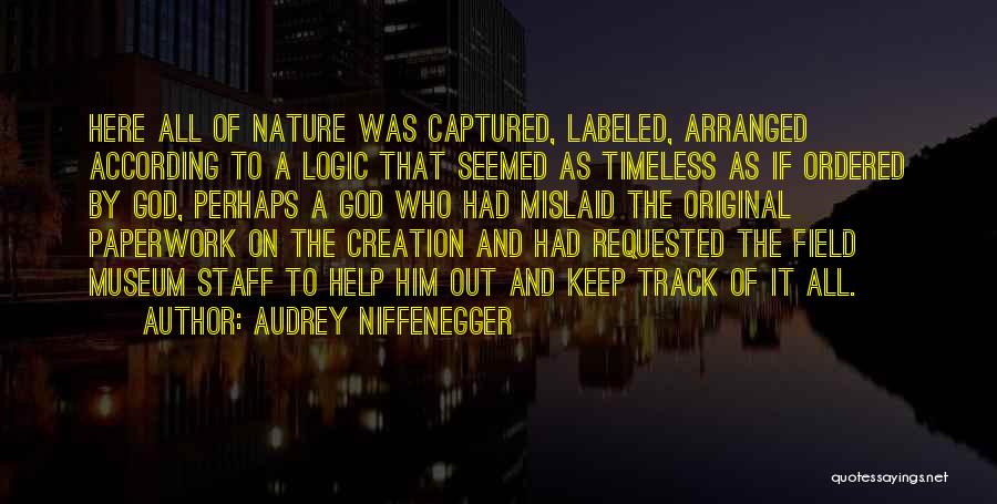 Audrey Niffenegger Quotes: Here All Of Nature Was Captured, Labeled, Arranged According To A Logic That Seemed As Timeless As If Ordered By