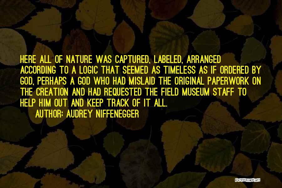Audrey Niffenegger Quotes: Here All Of Nature Was Captured, Labeled, Arranged According To A Logic That Seemed As Timeless As If Ordered By