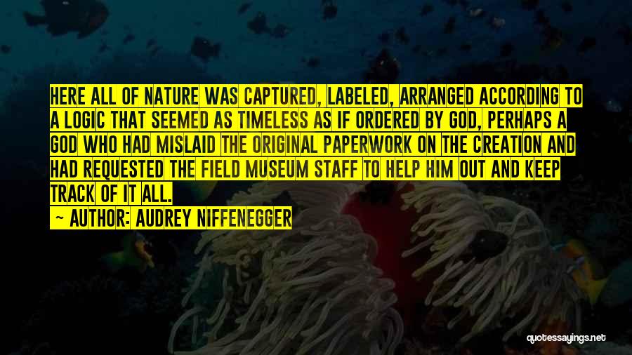 Audrey Niffenegger Quotes: Here All Of Nature Was Captured, Labeled, Arranged According To A Logic That Seemed As Timeless As If Ordered By