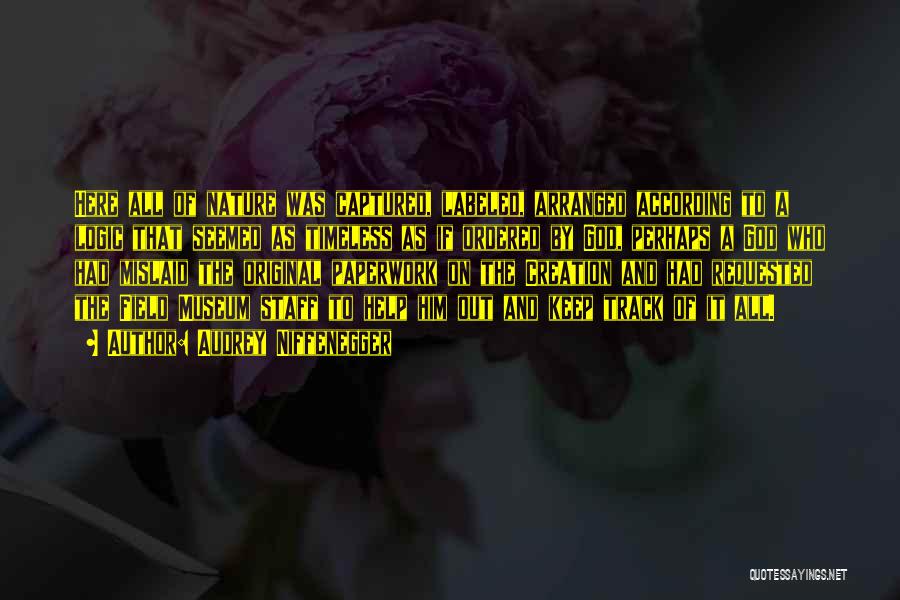 Audrey Niffenegger Quotes: Here All Of Nature Was Captured, Labeled, Arranged According To A Logic That Seemed As Timeless As If Ordered By