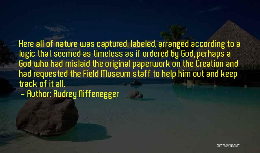 Audrey Niffenegger Quotes: Here All Of Nature Was Captured, Labeled, Arranged According To A Logic That Seemed As Timeless As If Ordered By