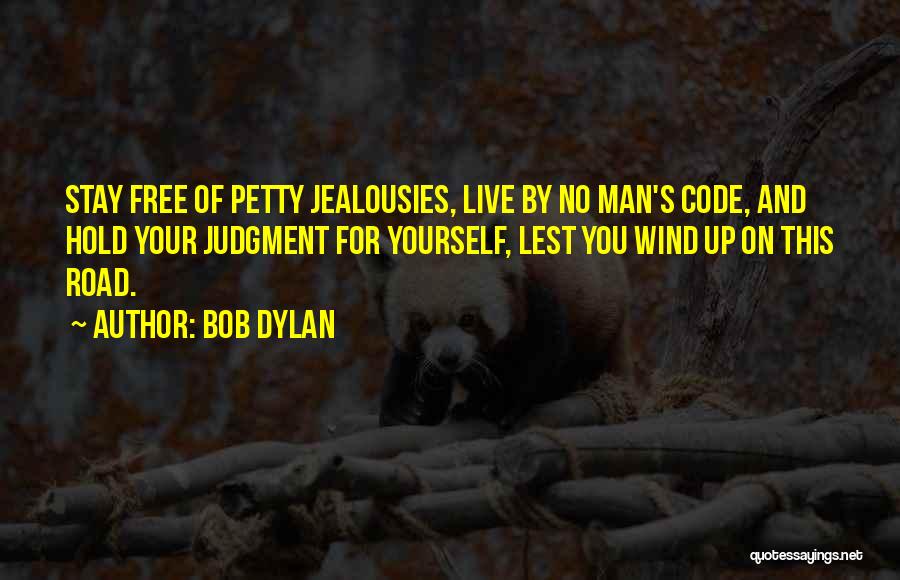 Bob Dylan Quotes: Stay Free Of Petty Jealousies, Live By No Man's Code, And Hold Your Judgment For Yourself, Lest You Wind Up