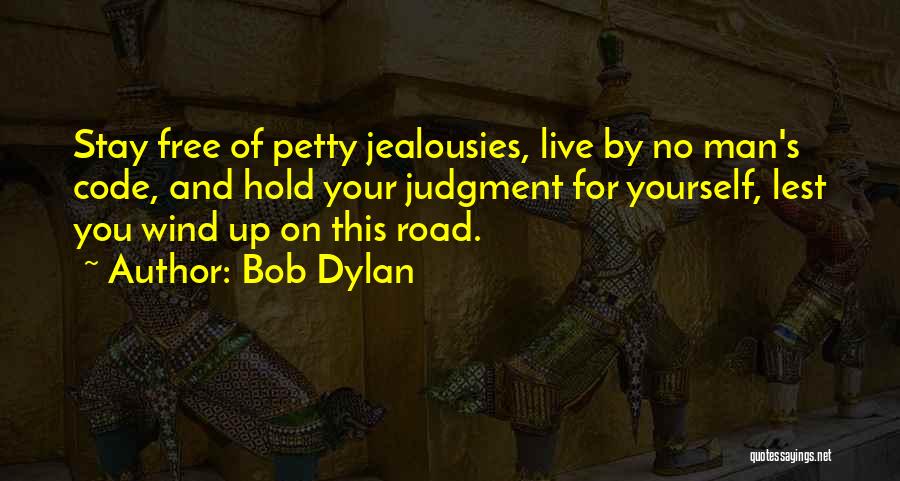 Bob Dylan Quotes: Stay Free Of Petty Jealousies, Live By No Man's Code, And Hold Your Judgment For Yourself, Lest You Wind Up