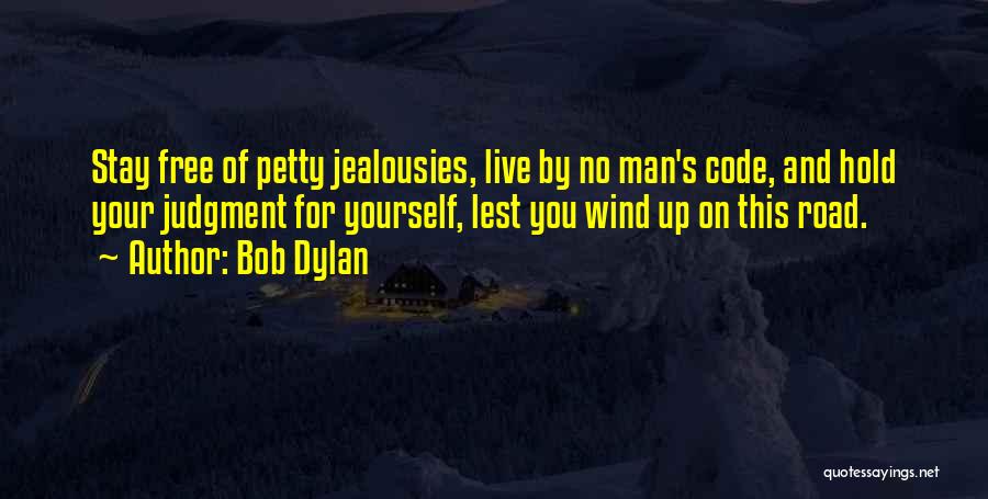 Bob Dylan Quotes: Stay Free Of Petty Jealousies, Live By No Man's Code, And Hold Your Judgment For Yourself, Lest You Wind Up