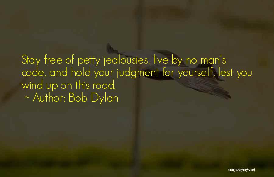 Bob Dylan Quotes: Stay Free Of Petty Jealousies, Live By No Man's Code, And Hold Your Judgment For Yourself, Lest You Wind Up