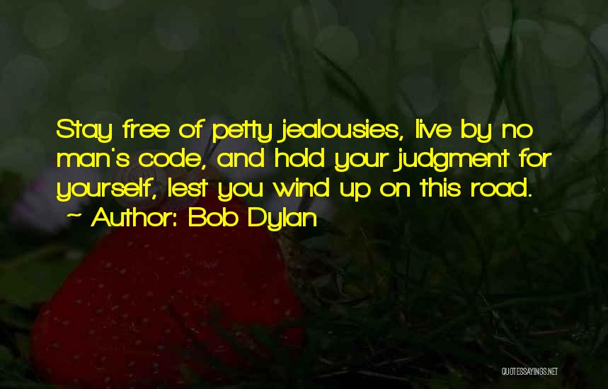 Bob Dylan Quotes: Stay Free Of Petty Jealousies, Live By No Man's Code, And Hold Your Judgment For Yourself, Lest You Wind Up