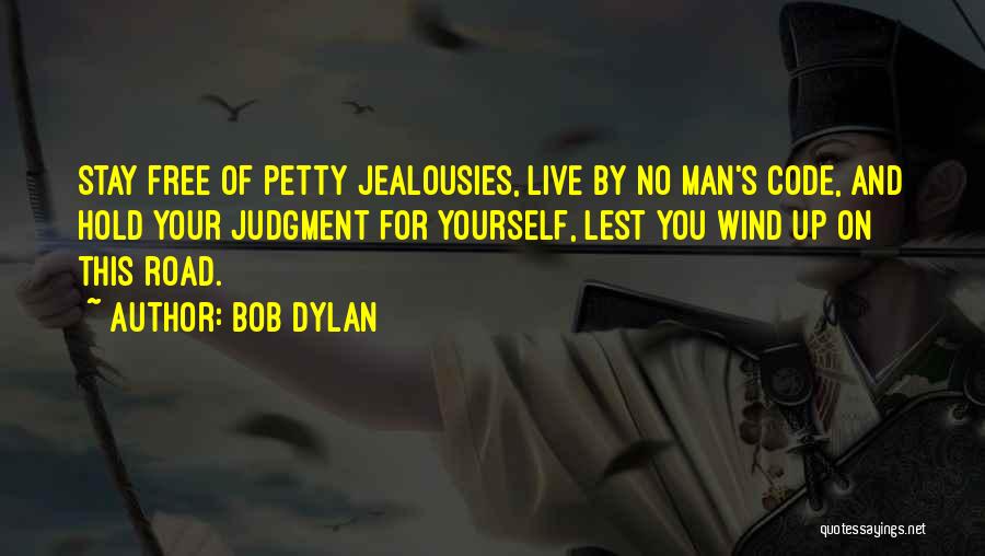 Bob Dylan Quotes: Stay Free Of Petty Jealousies, Live By No Man's Code, And Hold Your Judgment For Yourself, Lest You Wind Up