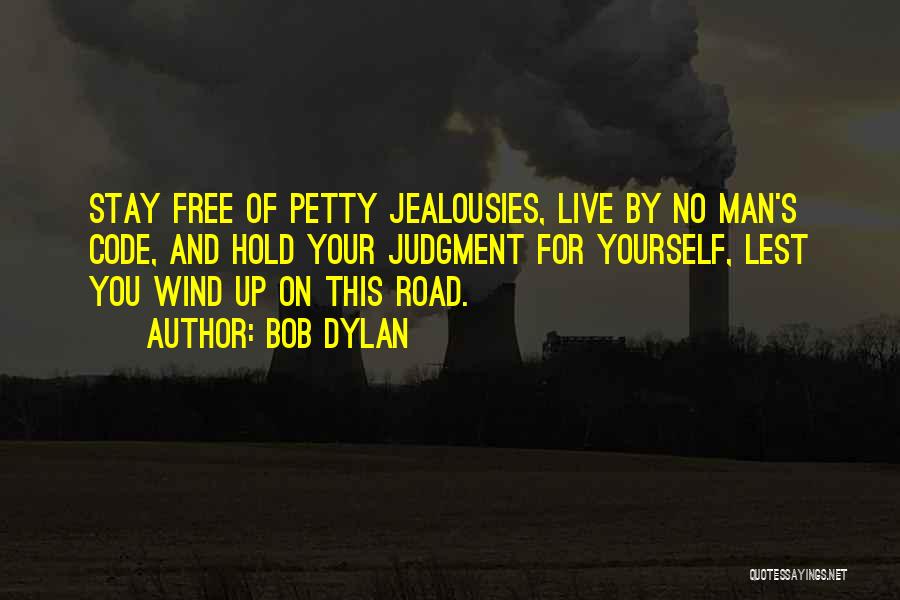 Bob Dylan Quotes: Stay Free Of Petty Jealousies, Live By No Man's Code, And Hold Your Judgment For Yourself, Lest You Wind Up