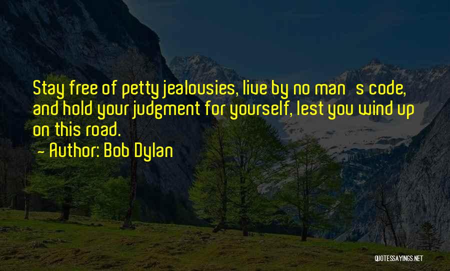 Bob Dylan Quotes: Stay Free Of Petty Jealousies, Live By No Man's Code, And Hold Your Judgment For Yourself, Lest You Wind Up