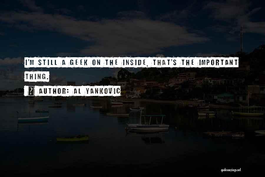 Al Yankovic Quotes: I'm Still A Geek On The Inside, That's The Important Thing.