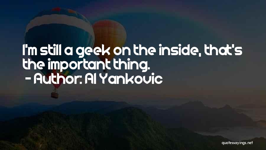 Al Yankovic Quotes: I'm Still A Geek On The Inside, That's The Important Thing.