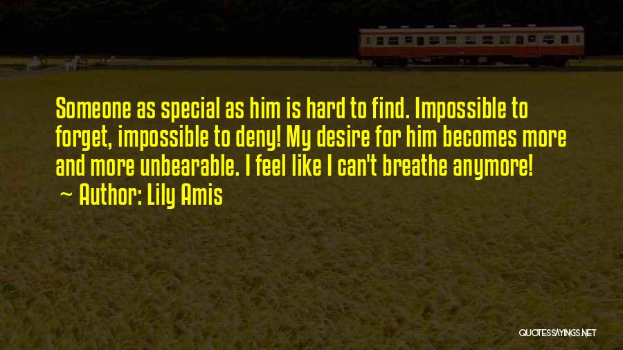 Lily Amis Quotes: Someone As Special As Him Is Hard To Find. Impossible To Forget, Impossible To Deny! My Desire For Him Becomes