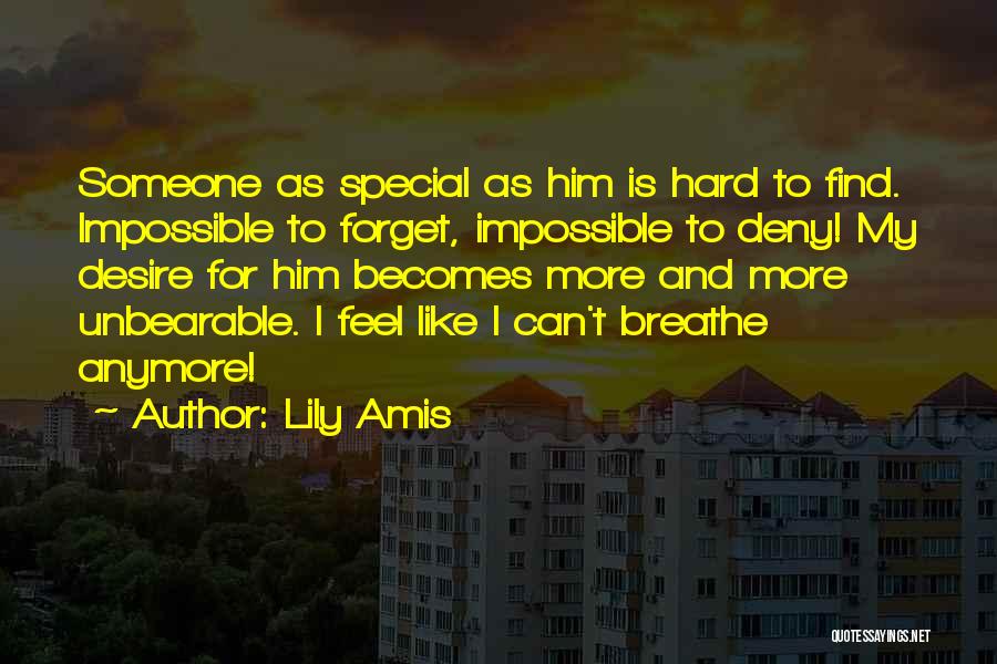 Lily Amis Quotes: Someone As Special As Him Is Hard To Find. Impossible To Forget, Impossible To Deny! My Desire For Him Becomes