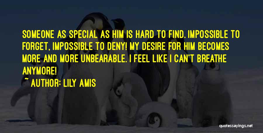 Lily Amis Quotes: Someone As Special As Him Is Hard To Find. Impossible To Forget, Impossible To Deny! My Desire For Him Becomes