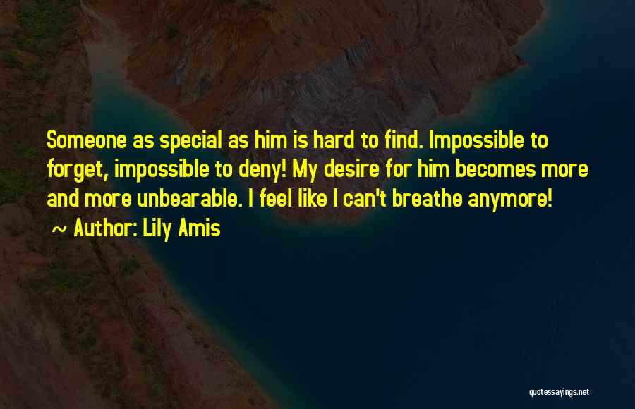 Lily Amis Quotes: Someone As Special As Him Is Hard To Find. Impossible To Forget, Impossible To Deny! My Desire For Him Becomes