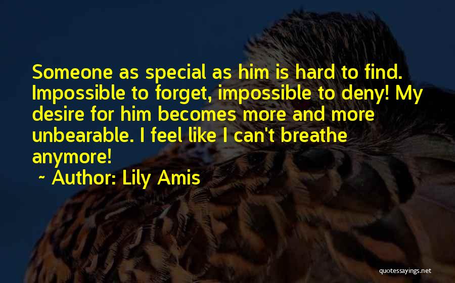 Lily Amis Quotes: Someone As Special As Him Is Hard To Find. Impossible To Forget, Impossible To Deny! My Desire For Him Becomes