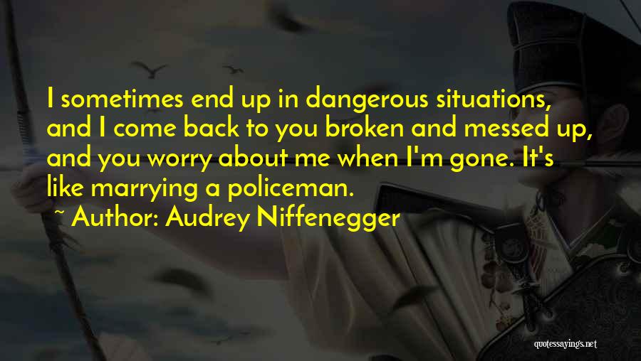 Audrey Niffenegger Quotes: I Sometimes End Up In Dangerous Situations, And I Come Back To You Broken And Messed Up, And You Worry