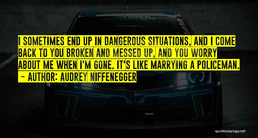 Audrey Niffenegger Quotes: I Sometimes End Up In Dangerous Situations, And I Come Back To You Broken And Messed Up, And You Worry