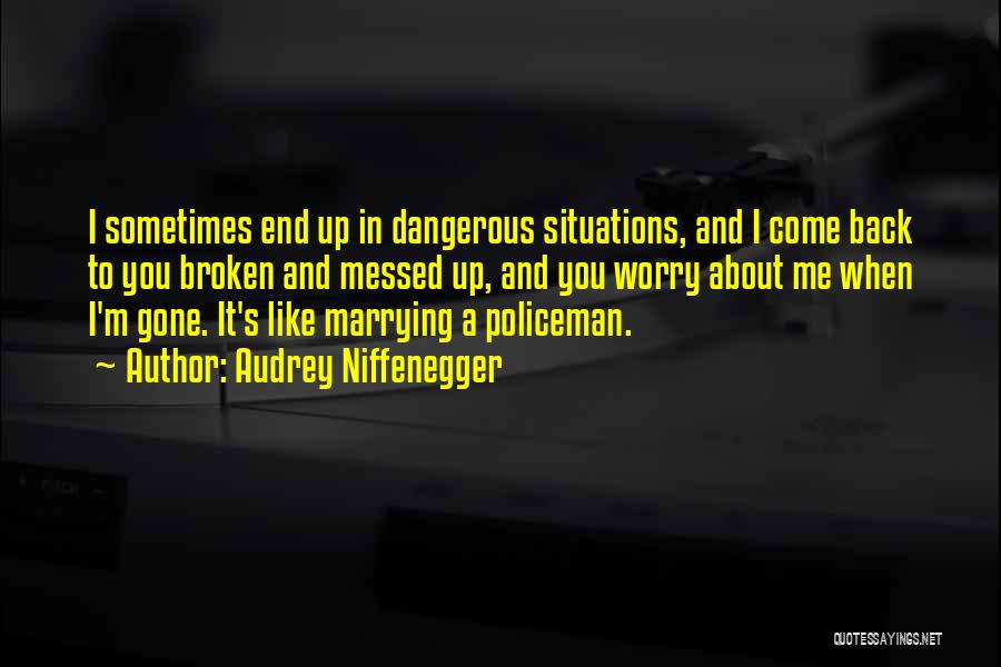 Audrey Niffenegger Quotes: I Sometimes End Up In Dangerous Situations, And I Come Back To You Broken And Messed Up, And You Worry