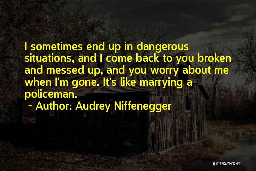 Audrey Niffenegger Quotes: I Sometimes End Up In Dangerous Situations, And I Come Back To You Broken And Messed Up, And You Worry