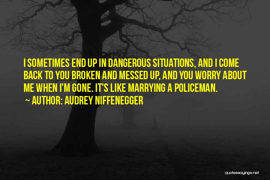 Audrey Niffenegger Quotes: I Sometimes End Up In Dangerous Situations, And I Come Back To You Broken And Messed Up, And You Worry