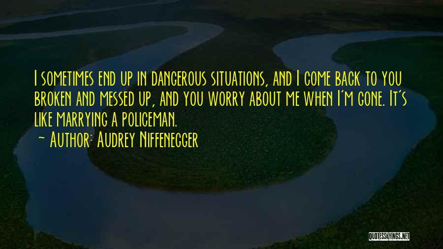 Audrey Niffenegger Quotes: I Sometimes End Up In Dangerous Situations, And I Come Back To You Broken And Messed Up, And You Worry