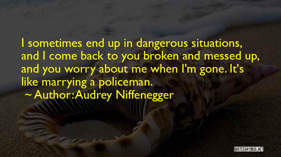 Audrey Niffenegger Quotes: I Sometimes End Up In Dangerous Situations, And I Come Back To You Broken And Messed Up, And You Worry
