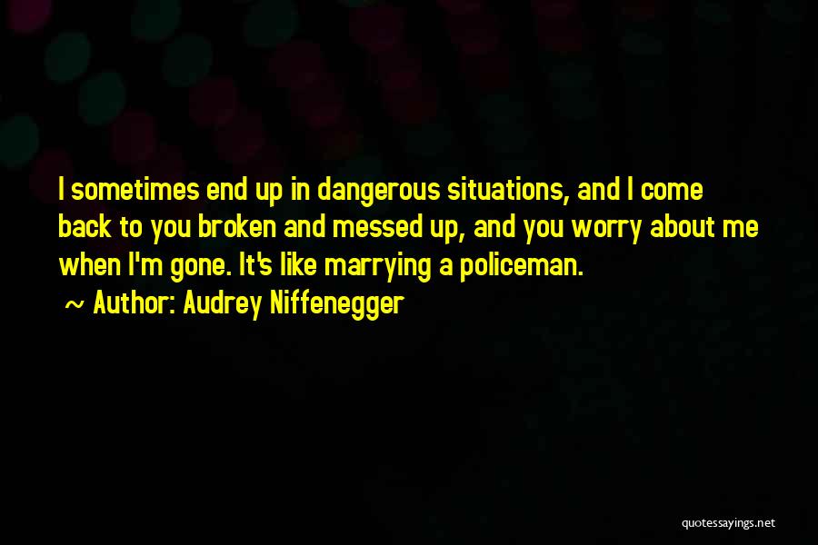 Audrey Niffenegger Quotes: I Sometimes End Up In Dangerous Situations, And I Come Back To You Broken And Messed Up, And You Worry