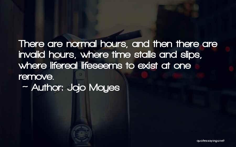 Jojo Moyes Quotes: There Are Normal Hours, And Then There Are Invalid Hours, Where Time Stalls And Slips, Where Lifereal Lifeseems To Exist