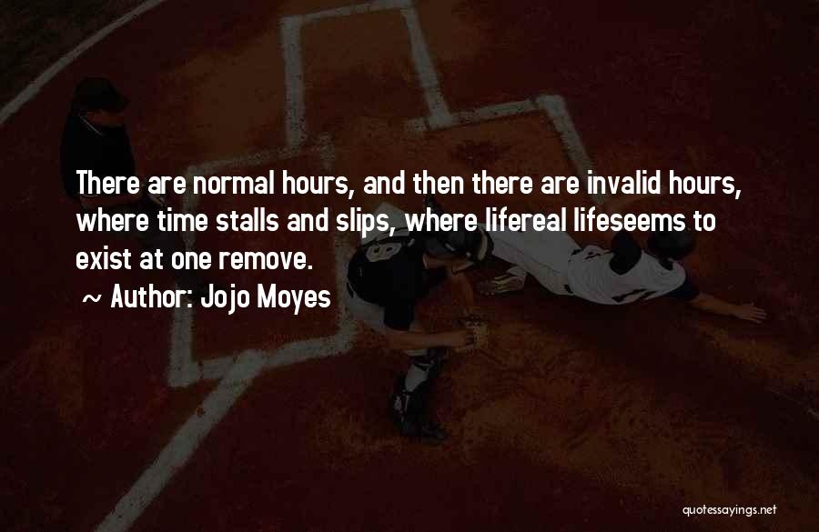 Jojo Moyes Quotes: There Are Normal Hours, And Then There Are Invalid Hours, Where Time Stalls And Slips, Where Lifereal Lifeseems To Exist