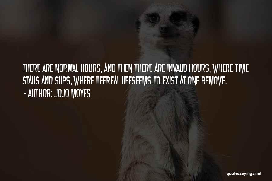 Jojo Moyes Quotes: There Are Normal Hours, And Then There Are Invalid Hours, Where Time Stalls And Slips, Where Lifereal Lifeseems To Exist