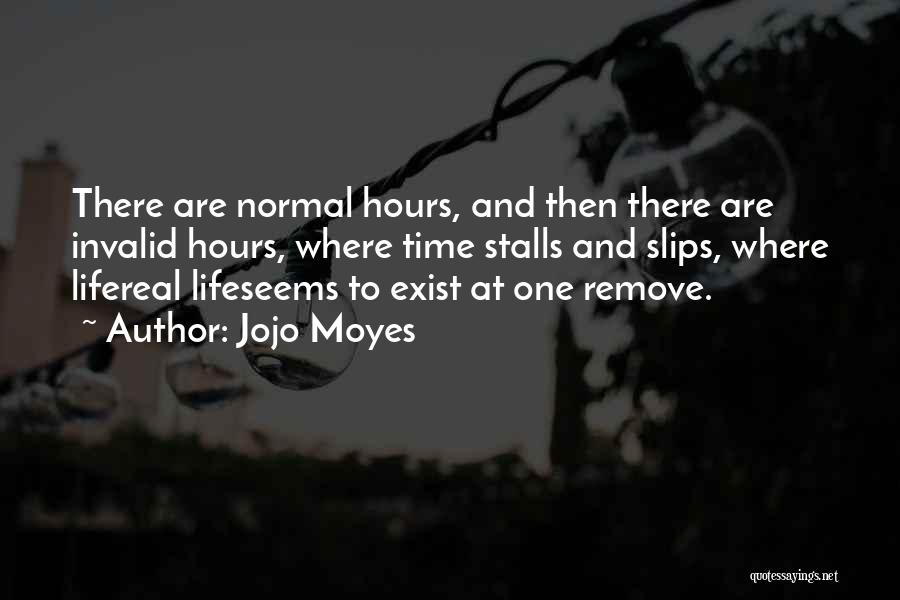 Jojo Moyes Quotes: There Are Normal Hours, And Then There Are Invalid Hours, Where Time Stalls And Slips, Where Lifereal Lifeseems To Exist
