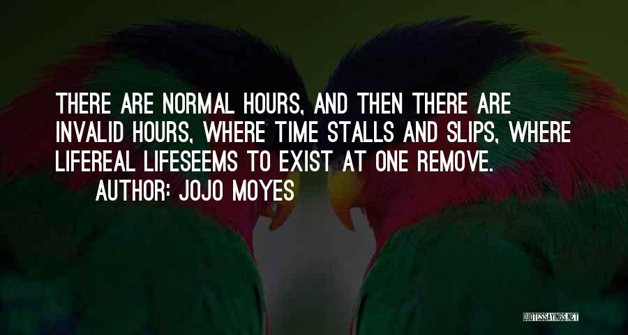 Jojo Moyes Quotes: There Are Normal Hours, And Then There Are Invalid Hours, Where Time Stalls And Slips, Where Lifereal Lifeseems To Exist