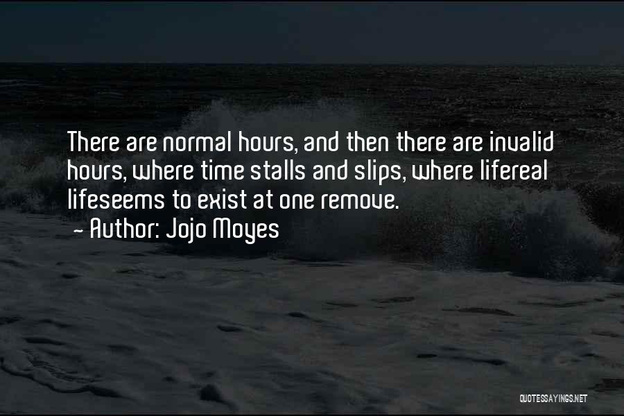 Jojo Moyes Quotes: There Are Normal Hours, And Then There Are Invalid Hours, Where Time Stalls And Slips, Where Lifereal Lifeseems To Exist