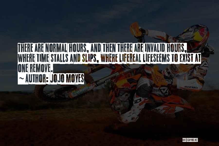 Jojo Moyes Quotes: There Are Normal Hours, And Then There Are Invalid Hours, Where Time Stalls And Slips, Where Lifereal Lifeseems To Exist