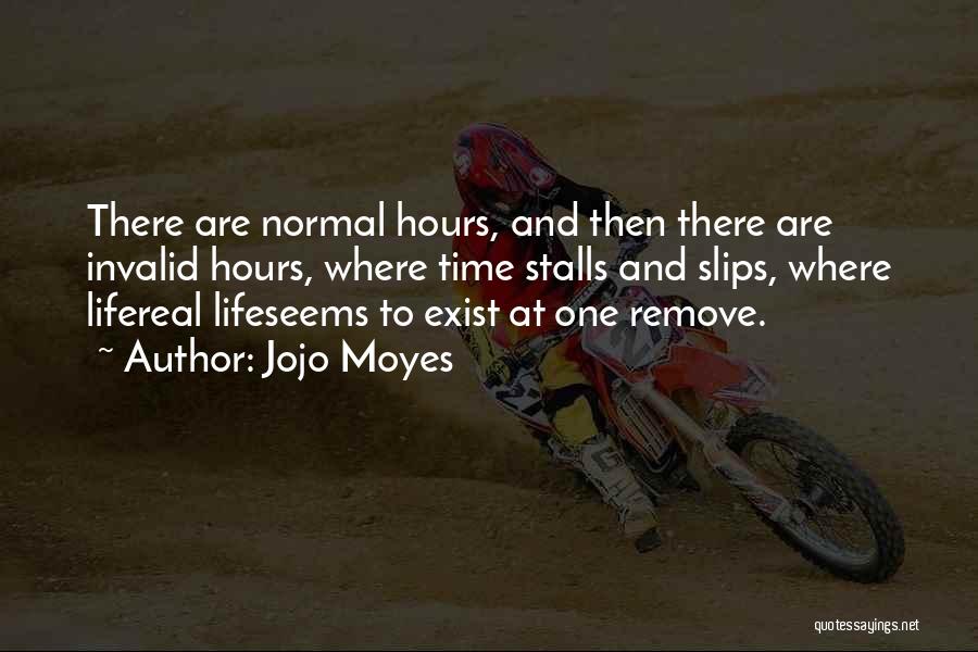 Jojo Moyes Quotes: There Are Normal Hours, And Then There Are Invalid Hours, Where Time Stalls And Slips, Where Lifereal Lifeseems To Exist