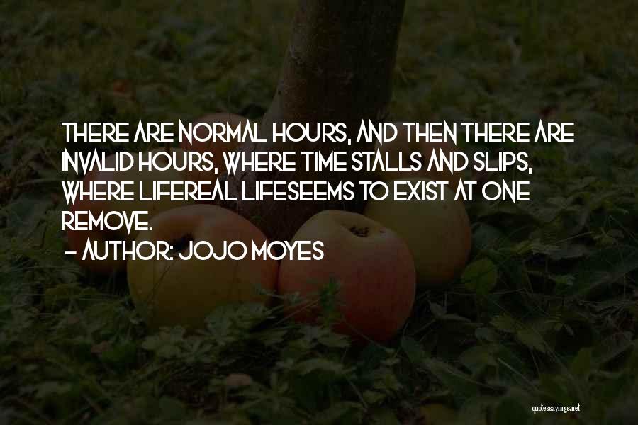 Jojo Moyes Quotes: There Are Normal Hours, And Then There Are Invalid Hours, Where Time Stalls And Slips, Where Lifereal Lifeseems To Exist