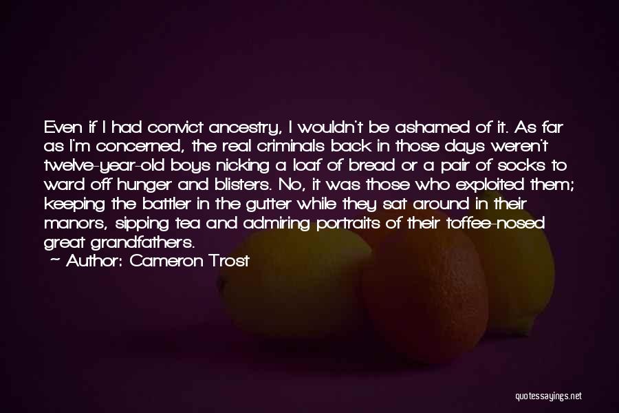 Cameron Trost Quotes: Even If I Had Convict Ancestry, I Wouldn't Be Ashamed Of It. As Far As I'm Concerned, The Real Criminals